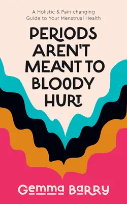 Menštruácia nemá krvavo bolieť: Holistický sprievodca menštruačným zdravím, ktorý mení bolesť - Periods Aren't Meant to Bloody Hurt: A Holistic & Pain-Changing Guide to Your Menstrual Health