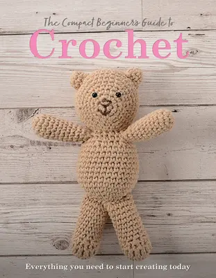 Kompaktný sprievodca háčkovaním pre začiatočníkov: Všetko, čo potrebujete, aby ste mohli začať tvoriť už dnes - The Compact Beginner's Guide to Crochet: Everything You Need to Start Creating Today
