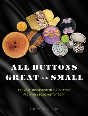 Všetky veľké a malé gombíky: pútavá história gombíkov od doby kamennej po súčasnosť - All Buttons Great and Small: A Compelling History of the Button, from the Stone Age to Today