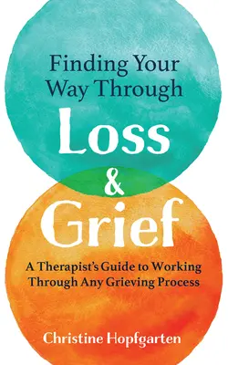Hľadanie cesty cez stratu a smútok: Vydajte sa na cestu smútkom: Sprievodca terapeuta pre prácu s akýmkoľvek procesom smútenia (A Therapist's Guide to Working Through Any Grieving Process) - Finding Your Way Through Loss & Grief: A Therapist's Guide to Working Through Any Grieving Process
