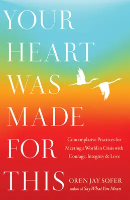 Your Heart Was Made for This: Vydajte sa na cestu k odvahe, integrite a láske vo svete, ktorý sa ocitol v kríze: Kontemplatívne postupy - Your Heart Was Made for This: Contemplative Practices for Meeting a World in Crisis with Courage, Integrity, and Love