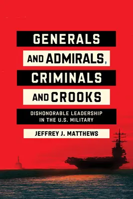 Generáli a admiráli, zločinci a podvodníci: a zločinci a kriminálnici, nečestní vodcovia v americkej armáde - Generals and Admirals, Criminals and Crooks: Dishonorable Leadership in the U.S. Military