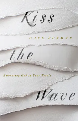 Kiss the Wave - Objatie Boha v skúškach - Kiss the Wave - Embracing God in Your Trials