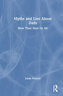 Mýty a lži o otcoch: Ako nám všetkým ubližujú - Myths and Lies about Dads: How They Hurt Us All