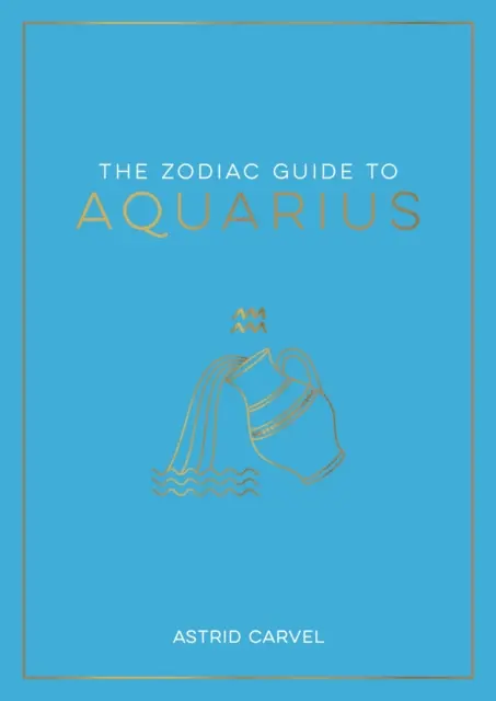 Zodiakálny sprievodca Vodnárom - Základný sprievodca pre pochopenie vášho hviezdneho znamenia, odhaľovanie vášho osudu a dekódovanie múdrosti hviezd - Zodiac Guide to Aquarius - The Ultimate Guide to Understanding Your Star Sign, Unlocking Your Destiny and Decoding the Wisdom of the Stars