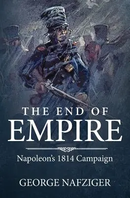 Koniec impéria: Napoleonova kampaň v roku 1814 - The End of Empire: Napoleon's 1814 Campaign