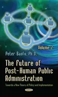 Budúcnosť posthumánnej verejnej správy - 2. zväzok - K novej teórii politiky a implementácie - Future of Post-Human Public Administration - Volume 2 -- Towards a New Theory of Policy & Implementation