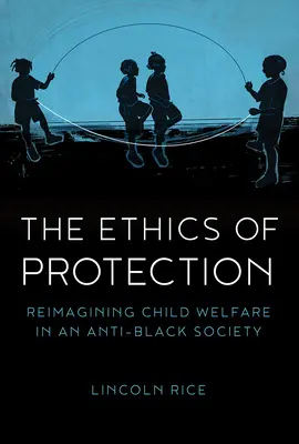 Etika ochrany: Etika starostlivosti o deti v protičiernej spoločnosti (Reimagining Child Welfare in an Anti-Black Society) - The Ethics of Protection: Reimagining Child Welfare in an Anti-Black Society