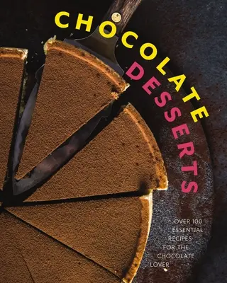 Čokoládové dezerty: Viac ako 100 základných receptov pre milovníkov čokolády - Chocolate Desserts: Over 100 Essential Recipes for the Chocolate Lover
