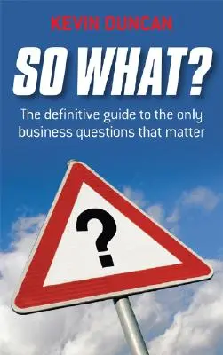 Tak čo? Definitívny sprievodca jedinými dôležitými obchodnými otázkami - So What?: The Definitive Guide to the Only Business Questions That Matter