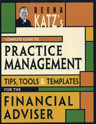 Kompletný sprievodca riadením praxe od Deeny Katzovej: Tipy, nástroje a šablóny pre finančných poradcov - Deena Katz's Complete Guide to Practice Management: Tips, Tools, and Templates for the Financial Adviser