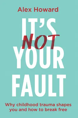 Nie je to vaša vina: Prečo vás trauma z detstva formuje a ako sa od nej oslobodiť - It's Not Your Fault: Why Childhood Trauma Shapes You and How to Break Free