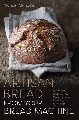 Remeselný chlieb z vášho chlebostroja - Rýchly, jednoduchý a vynikajúci domáci chlieb vrátane kváskového - Artisan Bread from Your Bread Machine - Quick, easy and excellent bread at home, including sourdough