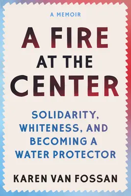 Oheň v centre: Oheň: Solidarita, belosť a stať sa ochrancom vody - A Fire at the Center: Solidarity, Whiteness, and Becoming a Water Protector