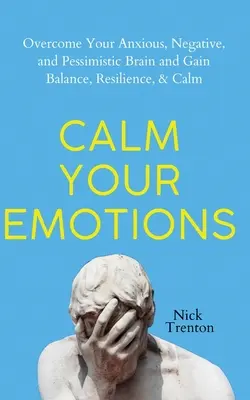 Upokojte svoje emócie: Prekonajte svoj úzkostný, negatívny a pesimistický mozog a nájdite rovnováhu, odolnosť a pokoj. - Calm Your Emotions: Overcome Your Anxious, Negative, and Pessimistic Brain and Find Balance, Resilience, & Calm