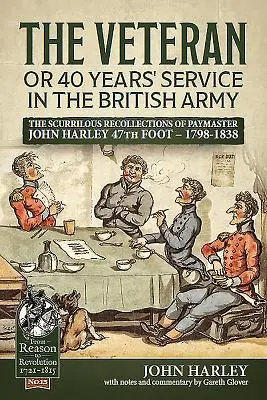 Veterán alebo 40 rokov služby v britskej armáde: Harleyho 47th Foot - 1798-1838 - The Veteran or 40 Years' Service in the British Army: The Scurrilous Recollections of Paymaster John Harley 47th Foot - 1798-1838