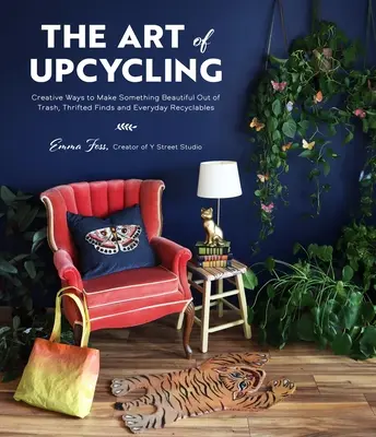 Umenie recyklácie: Vychytávky z odpadu, úsporných nálezov a každodenných recyklovateľných materiálov: kreatívne spôsoby, ako z odpadu vytvoriť niečo krásne - The Art of Upcycling: Creative Ways to Make Something Beautiful Out of Trash, Thrifted Finds and Everyday Recyclables