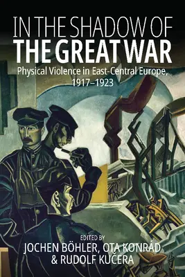 V tieni Veľkej vojny: Fyzické násilie vo východnej a strednej Európe v rokoch 1917 - 1923 - In the Shadow of the Great War: Physical Violence in East-Central Europe, 1917-1923