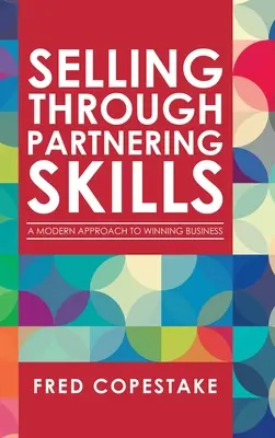 Predaj prostredníctvom partnerských zručností: Moderný prístup k získavaniu obchodov - Selling Through Partnering Skills: A Modern Approach to Winning Business