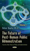 Budúcnosť posthumánnej verejnej správy - 1. zväzok -- K novej teórii politiky a implementácie - Future of Post-Human Public Administration - Volume 1 -- Towards a New Theory of Policy and Implementation