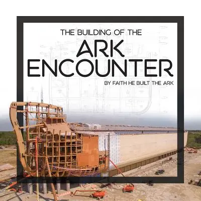 Stavba archy Encounter: Vierou bola archa postavená - The Building of the Ark Encounter: By Faith the Ark Was Built