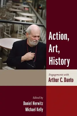 Akcia, umenie, história: Danto: dejiny a dejiny histórie, história a dejiny umenia, história a dejiny histórie, história a dejiny umenia - Action, Art, History: Engagements with Arthur C. Danto