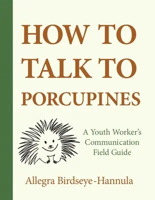 Ako hovoriť s dikobrazmi: Ako sa rozprávať s dikobrazmi: terénny sprievodca komunikáciou pre pracovníkov s mládežou - How to Talk to Porcupines: A Youth Worker's Communication Field Guide