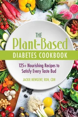 The Plant-Based Diabetes Cookbook (Kuchárska kniha o cukrovke na rastlinnej báze): Knižka: 125+ výživných receptov, ktoré uspokoja každý chuťový pohárik - The Plant-Based Diabetes Cookbook: 125+ Nourishing Recipes to Satisfy Every Taste Bud