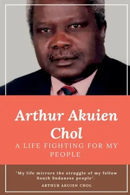 Arthur Akuien Chol Život v boji za svoj ľud - Arthur Akuien Chol A Life Fighting for my people