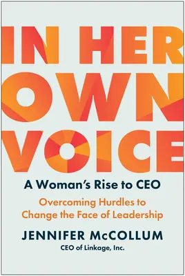 Vlastným hlasom: a žena sa stala generálnou riaditeľkou: Prekonávanie prekážok a zmena tváre líderstva - In Her Own Voice: A Woman's Rise to Ceo: Overcoming Hurdles to Change the Face of Leadership