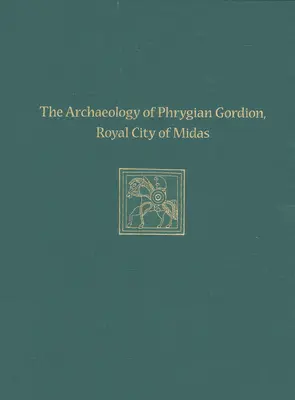 Archeológia frýgického Gordionu, kráľovského mesta Midasa: Gordion Špeciálne štúdie 7 - The Archaeology of Phrygian Gordion, Royal City of Midas: Gordion Special Studies 7