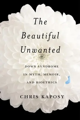 Krásna nechcená: Vychádzajúc z mýtu, memoárov a bioetiky, Down Syndrome in Myth, Memoir, and Bioethics - The Beautiful Unwanted: Down Syndrome in Myth, Memoir, and Bioethics