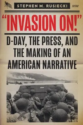Invázia na: Deň D, tlač a tvorba amerického príbehu - Invasion on: D-Day, the Press, and the Making of an American Narrative
