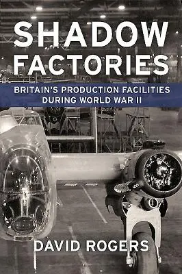 Továrne v tieni: Britské výrobné zariadenia a druhá svetová vojna - Shadow Factories: Britain's Production Facilities and the Second World War
