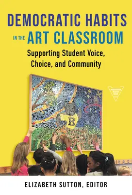 Demokratické návyky v triede umenia: Podpora hlasu, voľby a komunity študentov - Democratic Habits in the Art Classroom: Supporting Student Voice, Choice, and Community