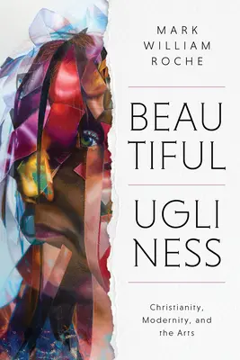 Krásna ošklivosť: Kresťanstvo, modernita a umenie - Beautiful Ugliness: Christianity, Modernity, and the Arts