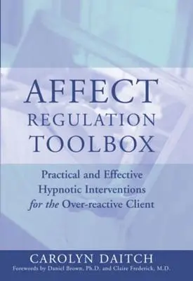 Súbor nástrojov na reguláciu afektov: Praktické a účinné hypnotické intervencie pre nadmerne reaktívnych klientov - Affect Regulation Toolbox: Practical and Effective Hypnotic Interventions for the Over-Reactive Client