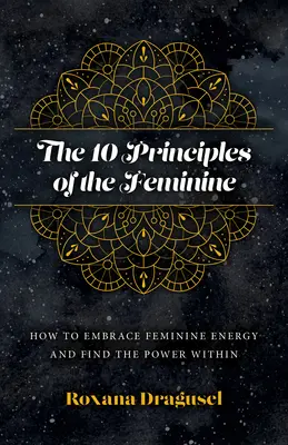 10 ženských princípov: Ako prijať ženskú energiu a nájsť v sebe silu - The 10 Principles of the Feminine: How to Embrace Feminine Energy and Find the Power Within