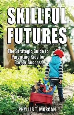 Šikovná budúcnosť: Strategický sprievodca výchovou detí k úspešnej kariére - Skillful Futures: The Strategic Guide to Parenting Kids for Career Success