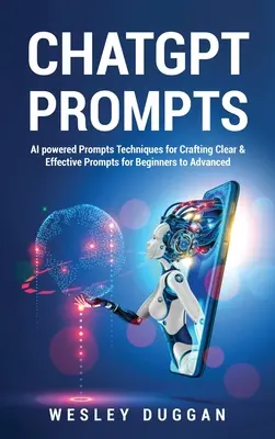ChatGPT Prompts: Vydanie knihy: Výzvy na báze umelej inteligencie Techniky tvorby jasných a účinných výziev pre začiatočníkov až pokročilých - ChatGPT Prompts: AI powered Prompts Techniques for Crafting Clear & Effective Prompts for Beginners to Advanced