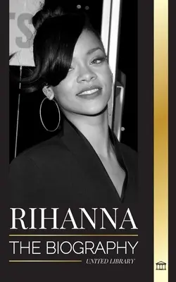 Rihanna: Životopis neuveriteľného barbadoského miliardára, speváka, herečky a podnikateľky - Rihanna: The Biography of an Incredible Barbadian Billionaire singer, Actress, and Businesswoman