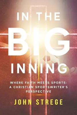 Vo veľkom nájazde: Kde sa stretáva viera so športom: Pohľad kresťanského športového novinára - In the Big Inning: Where Faith Meets Sports: A Christian Sportswriter's Perspective