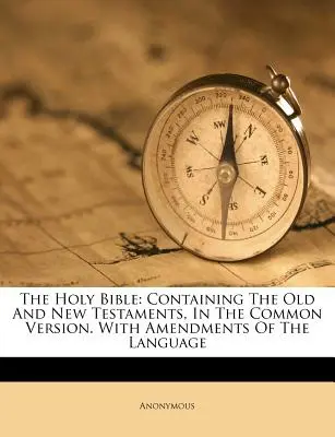 Svätá Biblia: Obsahuje Starý a Nový zákon v bežnej verzii. So zmenami a doplneniami jazyka - The Holy Bible: Containing The Old And New Testaments, In The Common Version. With Amendments Of The Language