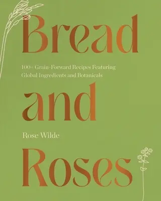 Chlieb a ruže: 100+ receptov z obilnín s globálnymi ingredienciami a rastlinami - Bread and Roses: 100+ Grain Forward Recipes Featuring Global Ingredients and Botanicals