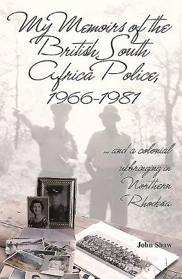 Moje spomienky na britskú juhoafrickú políciu v rokoch 1966 - 1981: ... a koloniálna výchova v Severnej Rodézii - My Memoirs of the British South Africa Police, 1966-1981: ... and a Colonial Upbringing in Northern Rhodesia
