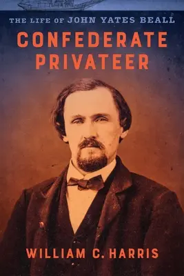 Súkromník Konfederácie: Život Johna Yatesa Bealla - Confederate Privateer: The Life of John Yates Beall