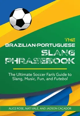 Brazílsko-portugalská frázová príručka: Príručka pre futbalového fanúšika: Slang, hudba, zábava a futebol - The Brazilian-Portuguese Slang Phrasebook: The Ultimate Soccer Fan's Guide to Slang, Music, Fun and Futebol