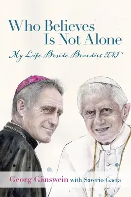 Kto verí, nie je sám: Môj život po boku Benedikta XVI. - Who Believes Is Not Alone: My Life Beside Benedict XVI