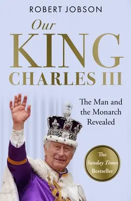 Náš kráľ: Karol III.: odhalený človek a panovník - pripomeňte si historickú korunováciu nového kráľa - Our King: Charles III: The Man and the Monarch Revealed - Commemorate the Historic Coronation of the New King