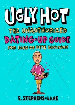 Ugly Hot: Neautorizovaný sprievodca randením pre fanúšičky Peta Davidsona - Ugly Hot: The Unauthorized Dating-Up Guide for Fans of Pete Davidson
